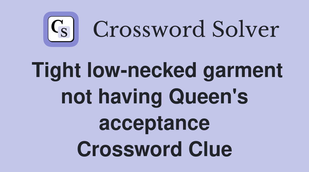 Tight low-necked garment not having Queen's acceptance Crossword Clue