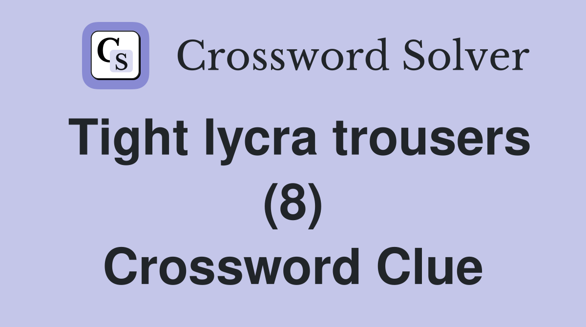 Tight lycra trousers (8) Crossword Clue