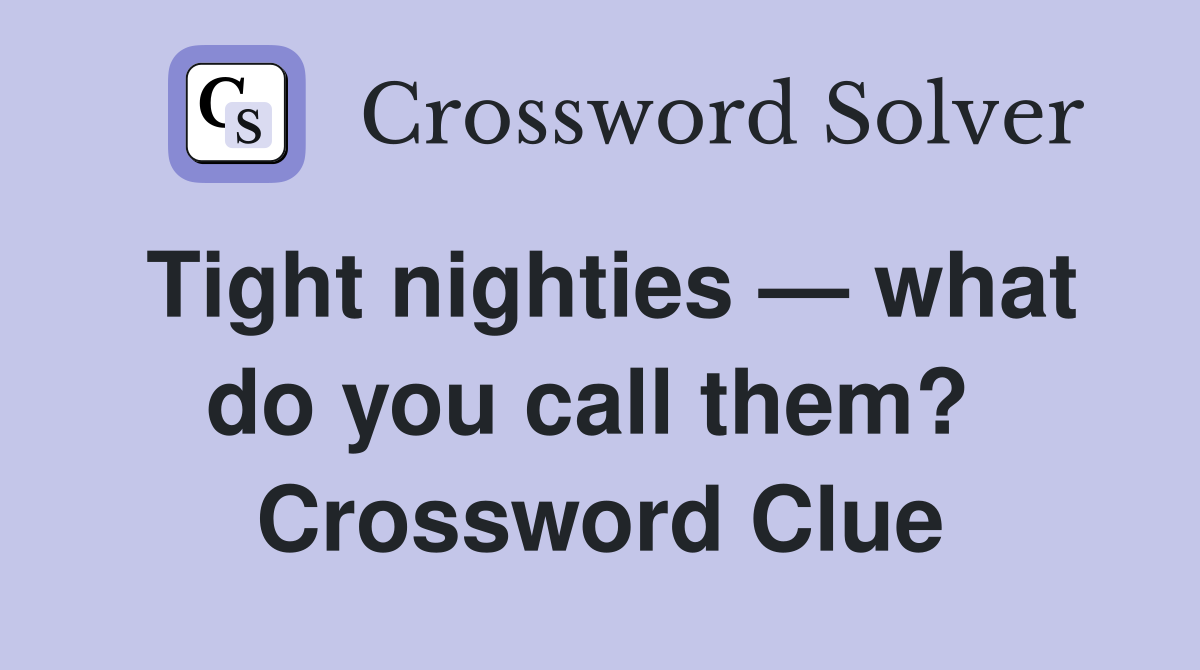 Tight nighties — what do you call them?  Crossword Clue