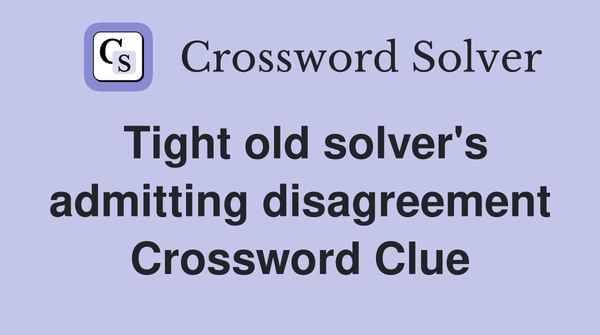 Tight old solver's admitting disagreement Crossword Clue