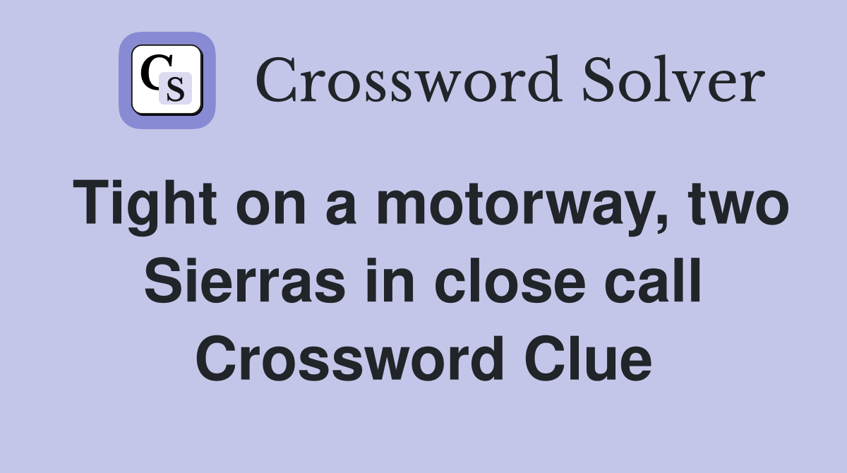 Tight on a motorway, two Sierras in close call Crossword Clue