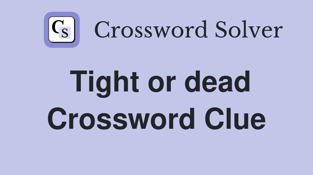 Tight or dead Crossword Clue