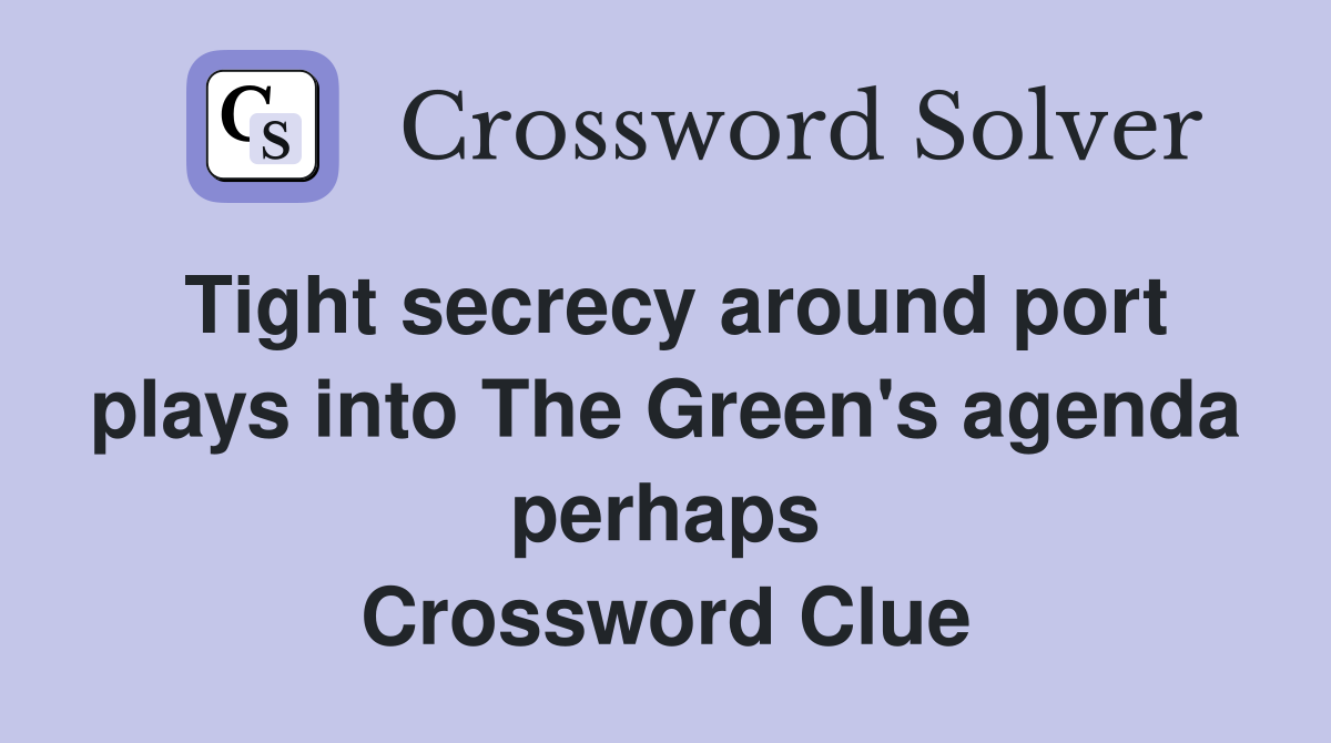 Tight secrecy around port plays into The Green's agenda perhaps Crossword Clue