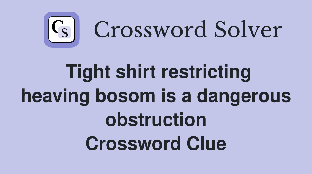 Tight shirt restricting heaving bosom is a dangerous obstruction Crossword Clue