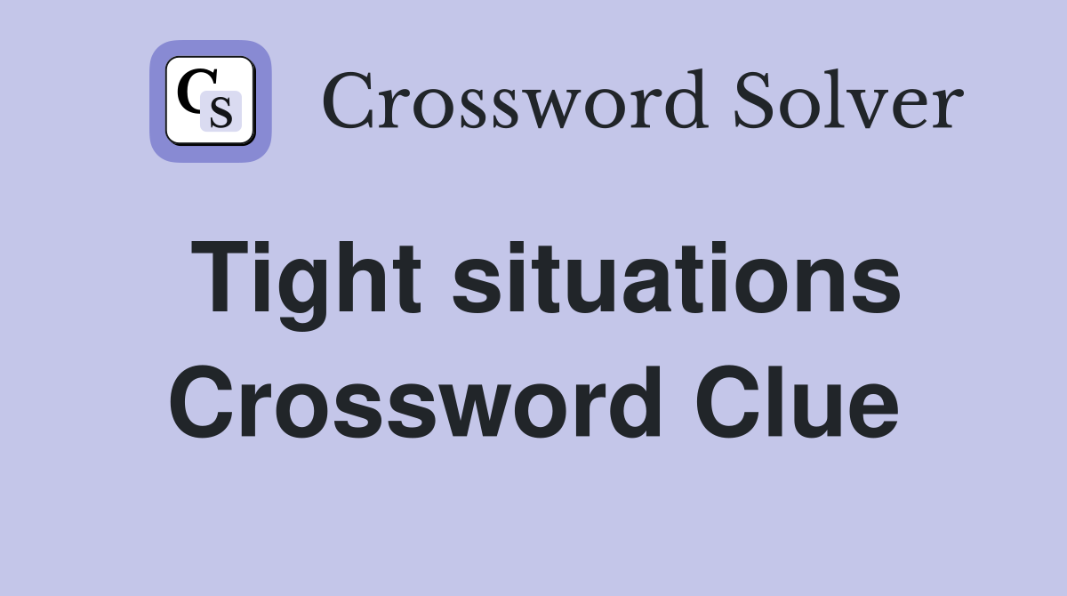 Tight situations Crossword Clue