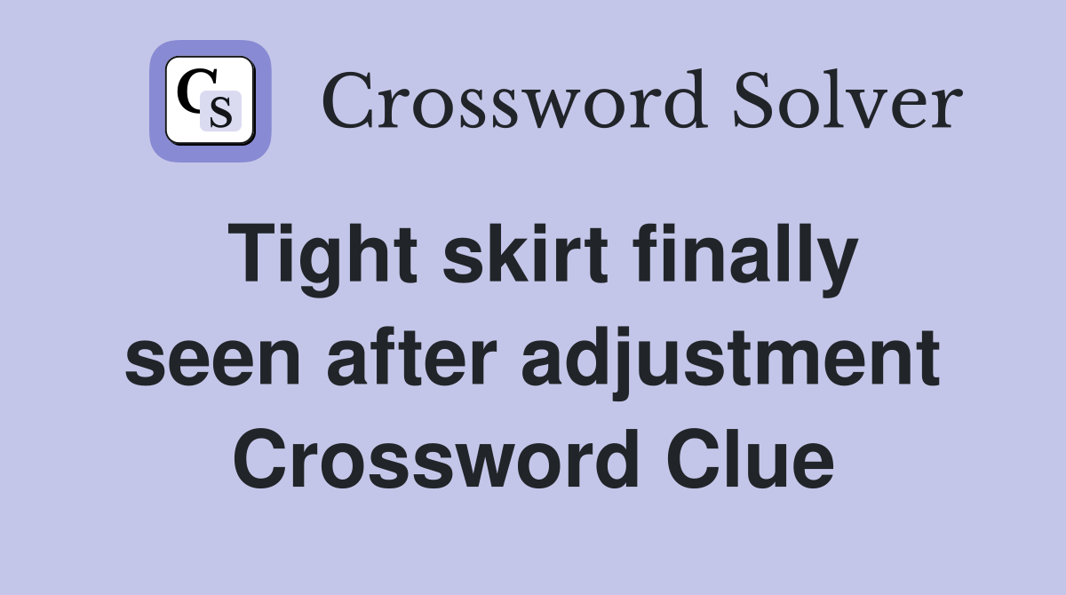 Tight skirt finally seen after adjustment Crossword Clue