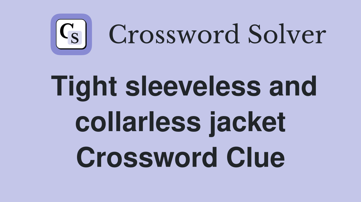Tight sleeveless and collarless jacket Crossword Clue