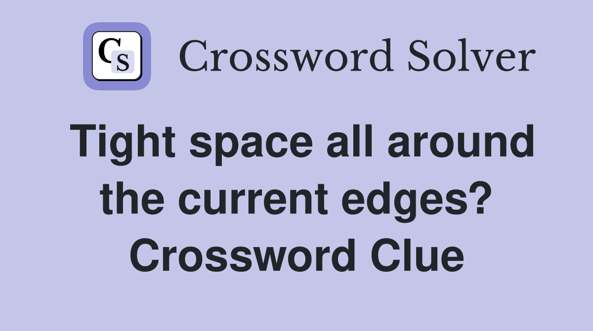 Tight space all around the current edges? Crossword Clue