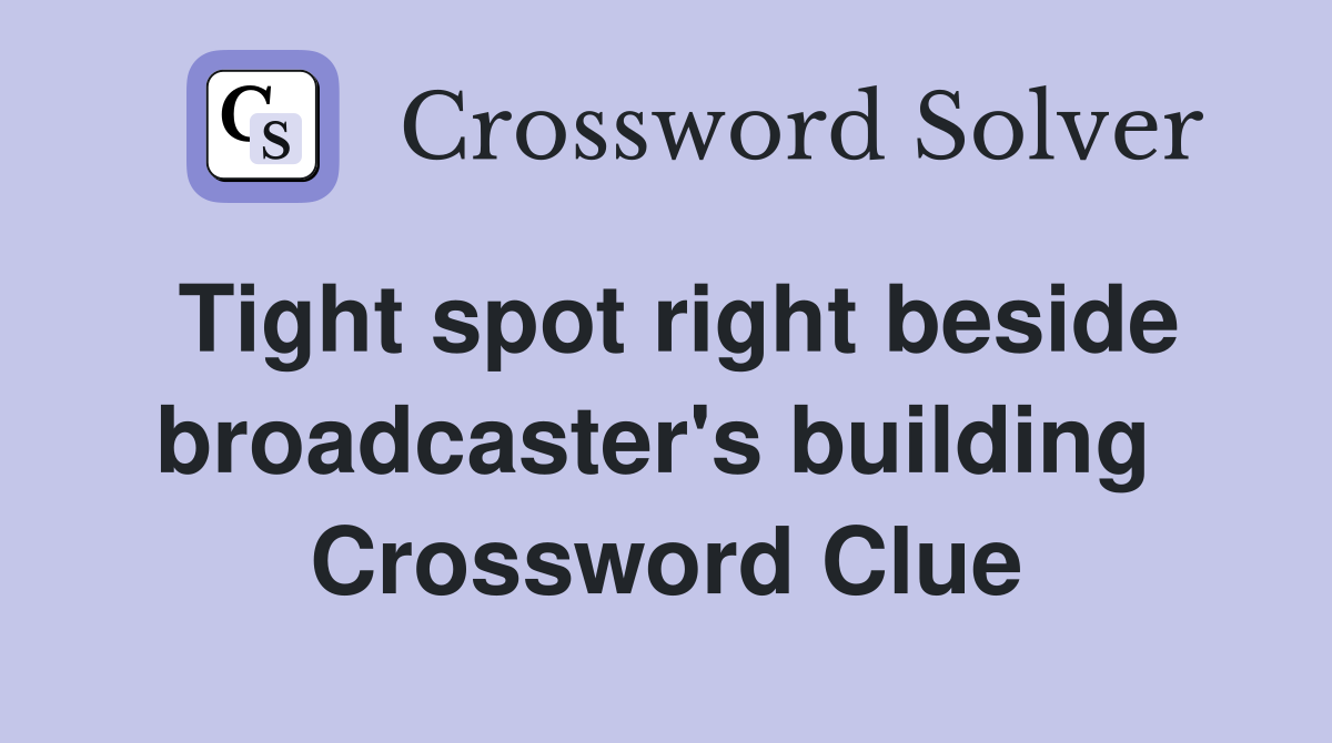 Tight spot right beside broadcaster's building  Crossword Clue