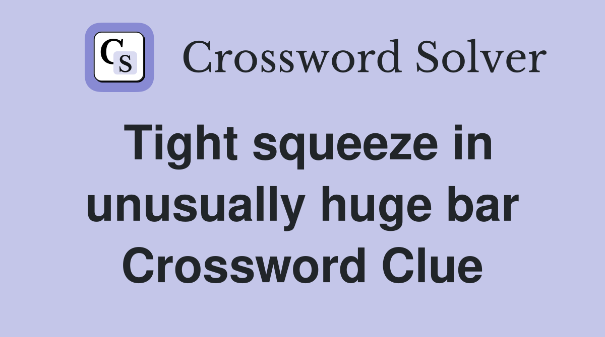 Tight squeeze in unusually huge bar Crossword Clue