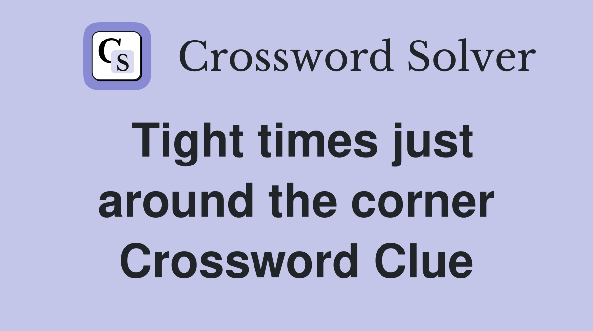 Tight times just around the corner Crossword Clue