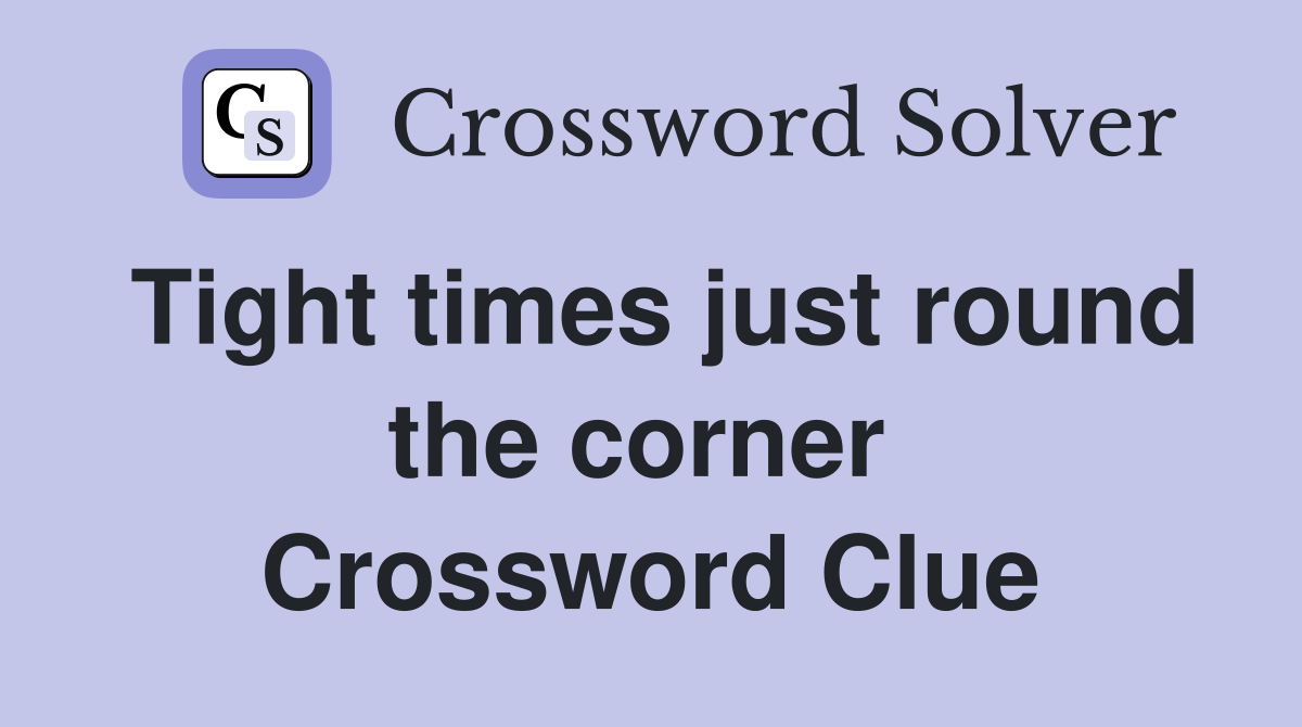 Tight times just round the corner  Crossword Clue