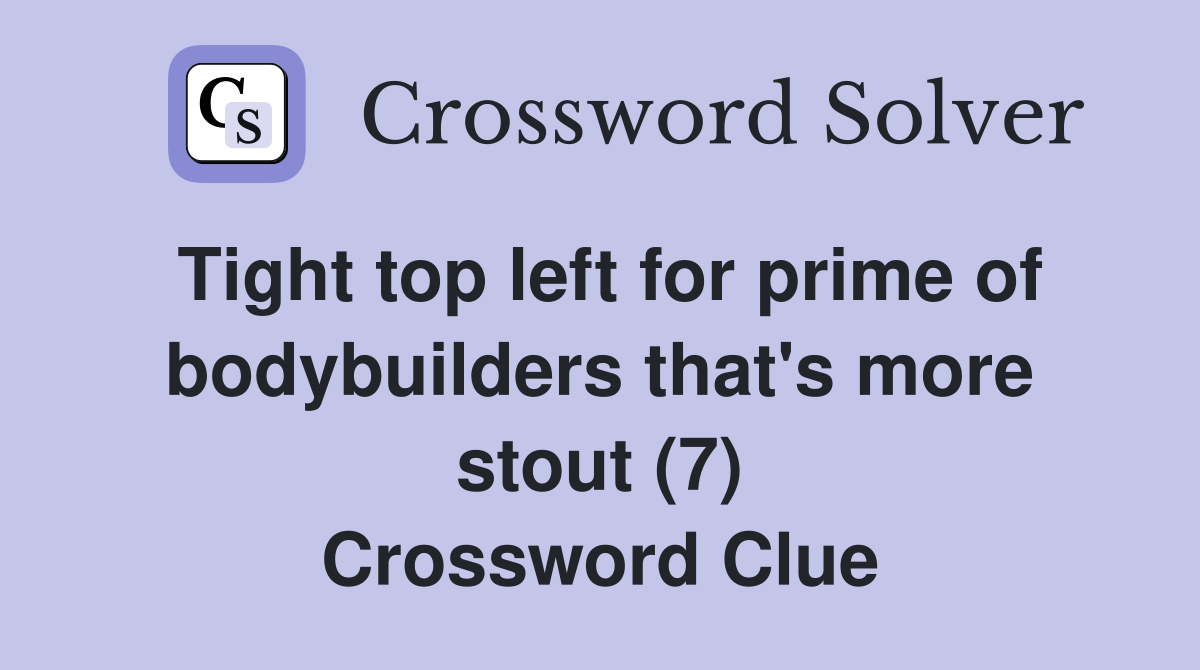 Tight top left for prime of bodybuilders that's more stout (7) Crossword Clue