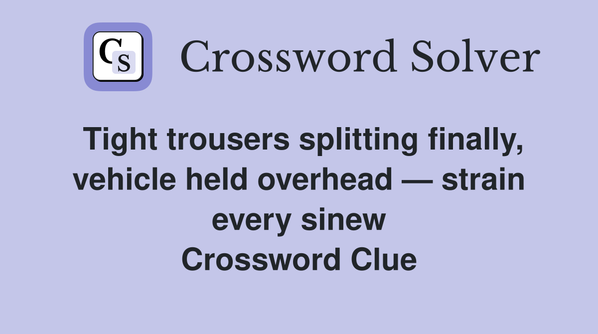 Tight trousers splitting finally, vehicle held overhead — strain every sinew Crossword Clue
