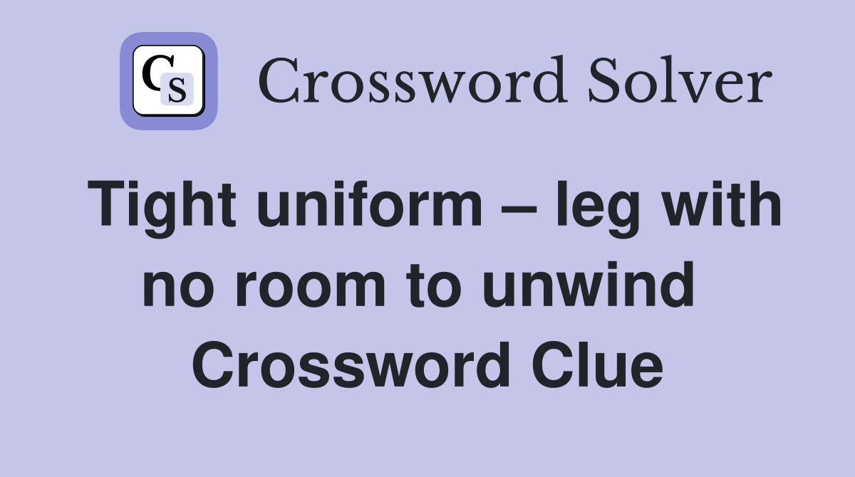 Tight uniform – leg with no room to unwind  Crossword Clue