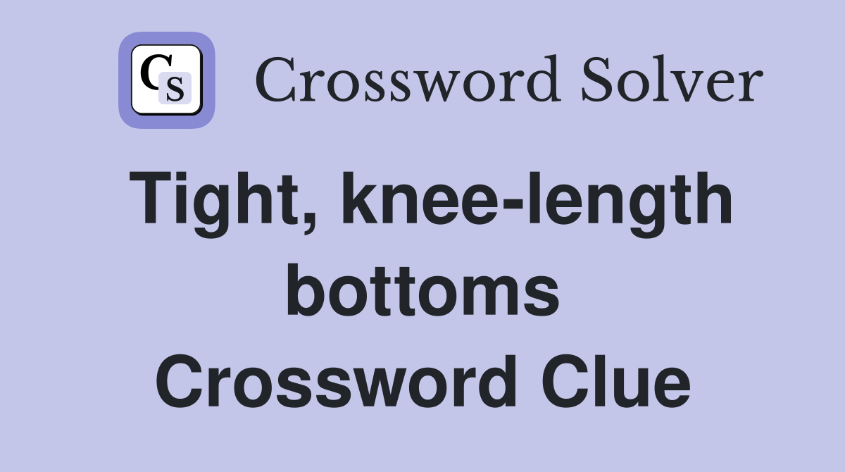 Tight, knee-length bottoms Crossword Clue