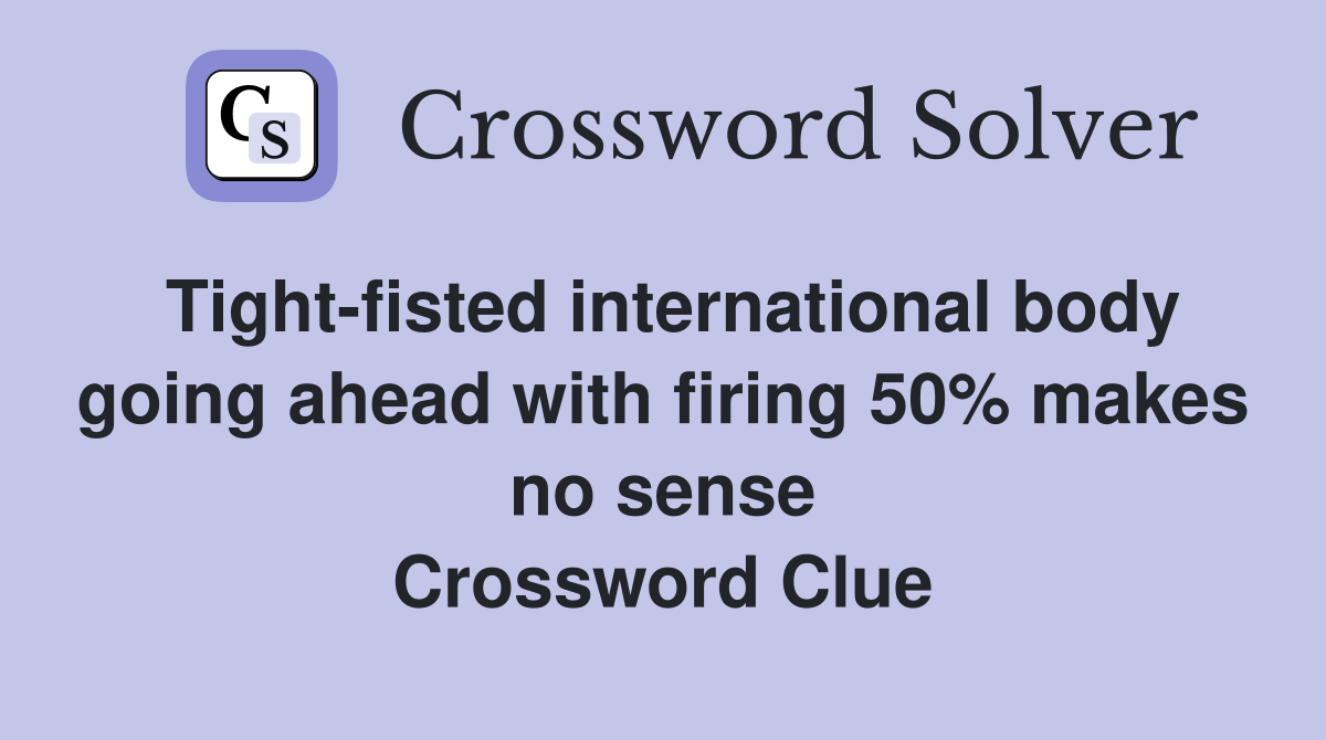 Tight-fisted international body going ahead with firing 50% makes no sense Crossword Clue