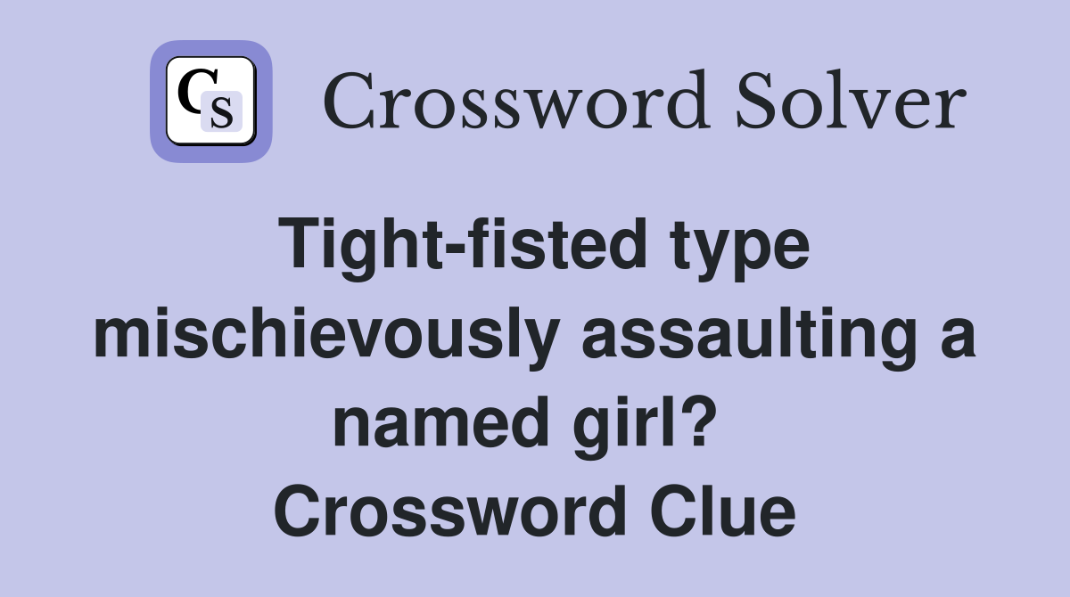 Tight-fisted type mischievously assaulting a named girl?  Crossword Clue