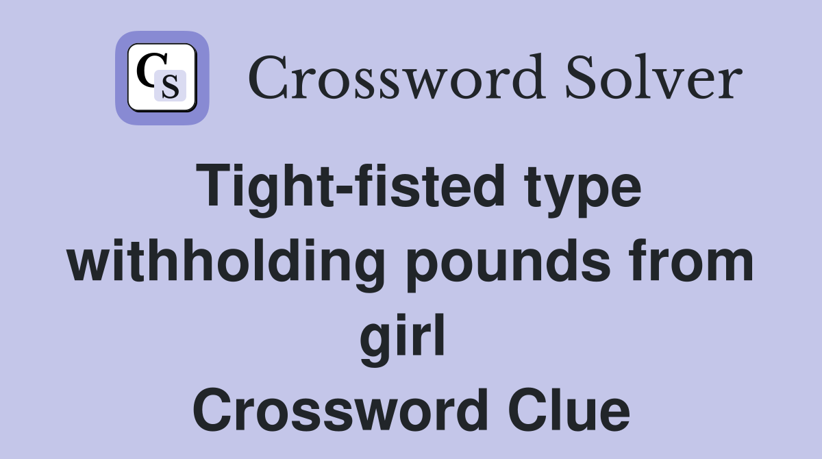 Tight-fisted type withholding pounds from girl  Crossword Clue