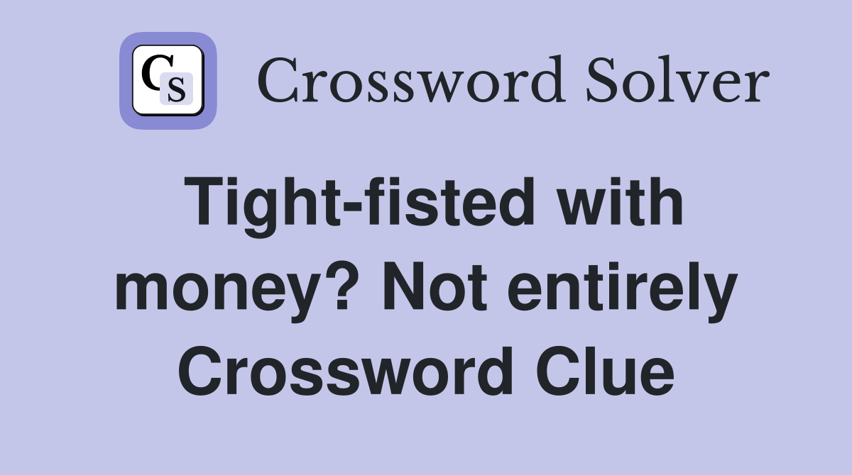 Tight-fisted with money? Not entirely Crossword Clue