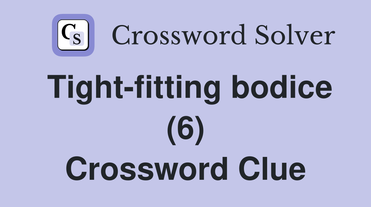 Tight-fitting bodice (6) Crossword Clue