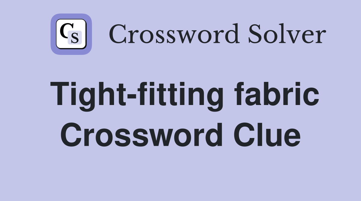 Tight-fitting fabric Crossword Clue