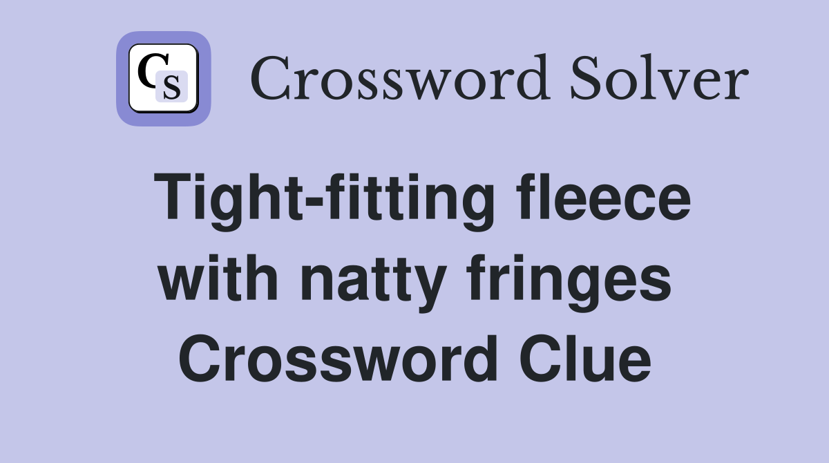 Tight-fitting fleece with natty fringes Crossword Clue