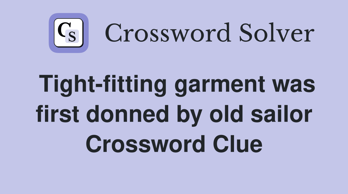 Tight-fitting garment was first donned by old sailor Crossword Clue