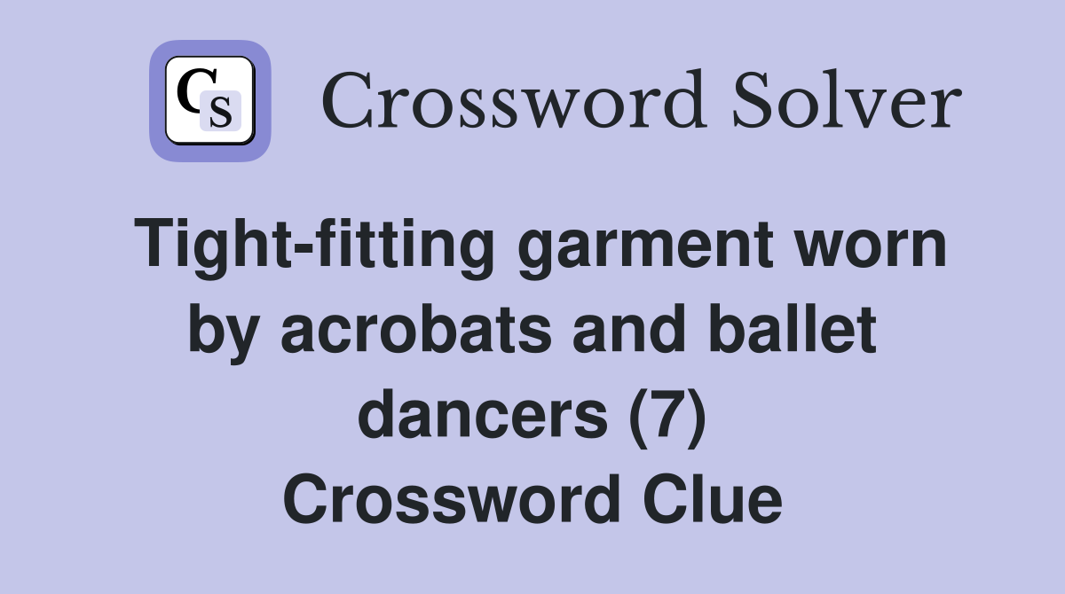 Tight-fitting garment worn by acrobats and ballet dancers (7) Crossword Clue