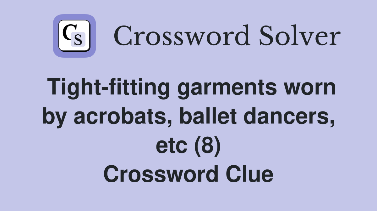Tight-fitting garments worn by acrobats, ballet dancers, etc (8) Crossword Clue