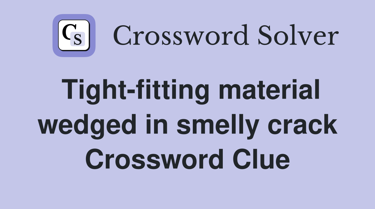Tight-fitting material wedged in smelly crack Crossword Clue