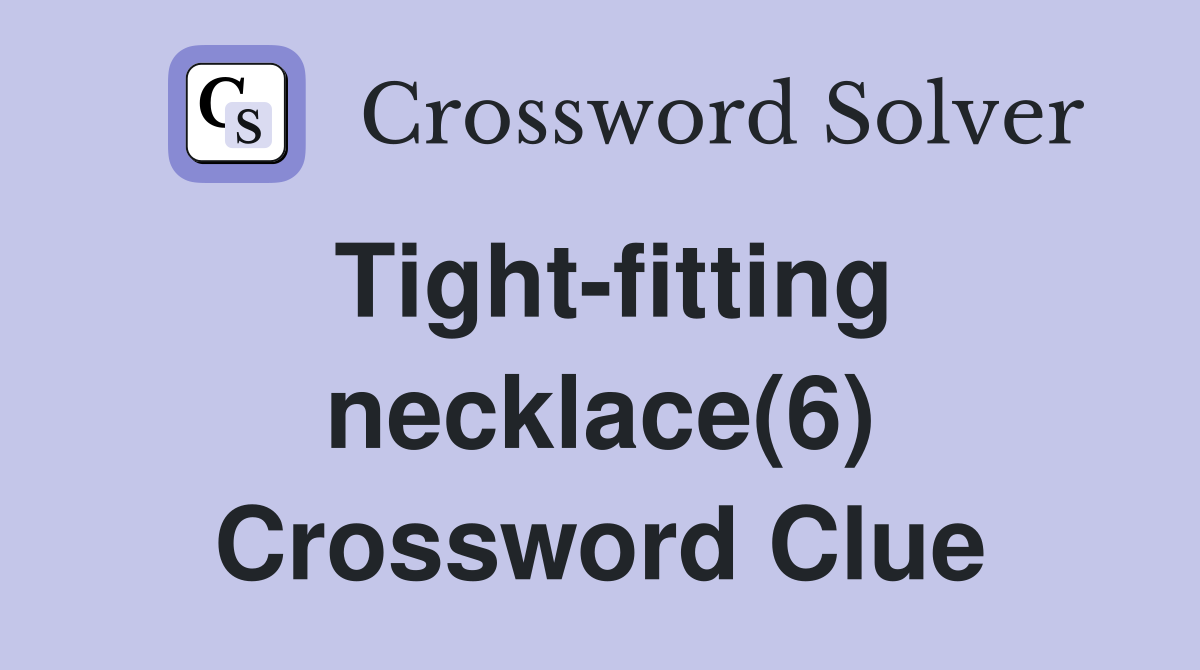 Tight-fitting necklace(6) Crossword Clue