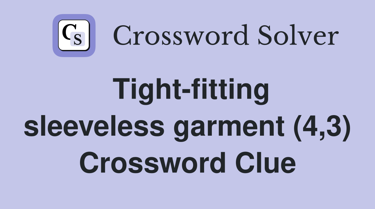 Tight-fitting sleeveless garment (4,3) Crossword Clue