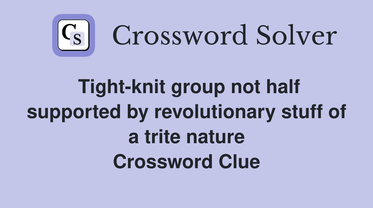 Tight-knit group not half supported by revolutionary stuff of a trite nature Crossword Clue