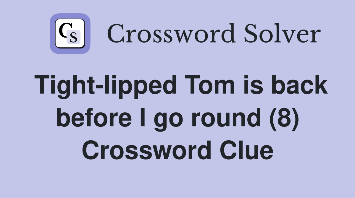 Tight-lipped Tom is back before I go round (8) Crossword Clue