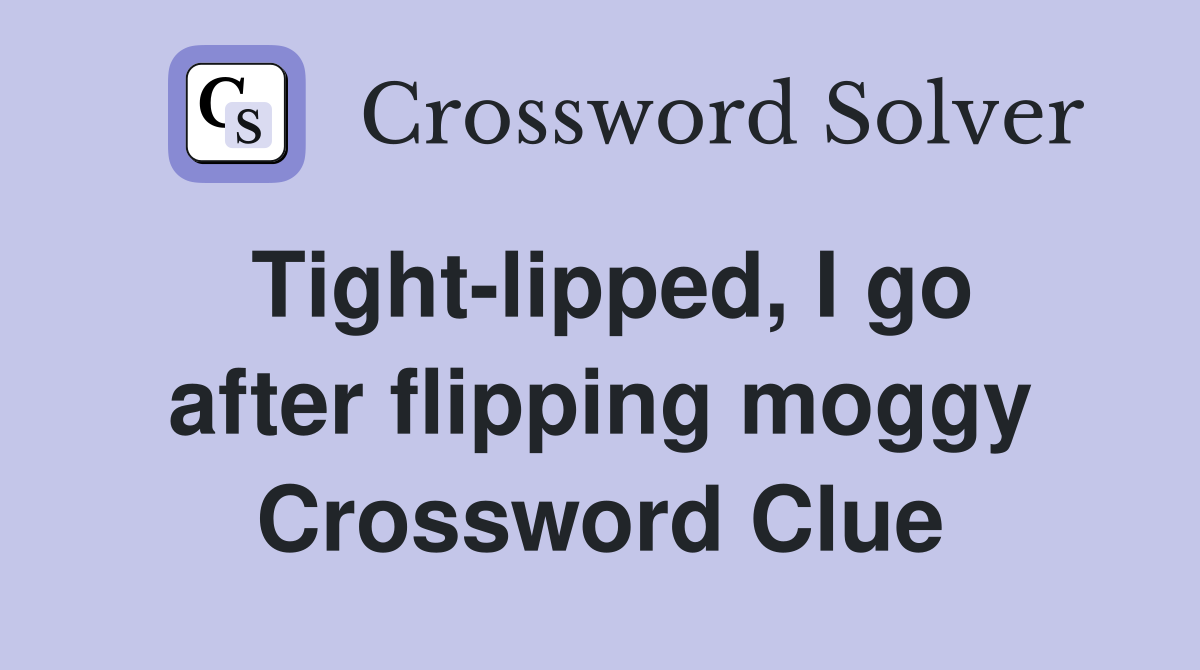 Tight-lipped, I go after flipping moggy Crossword Clue