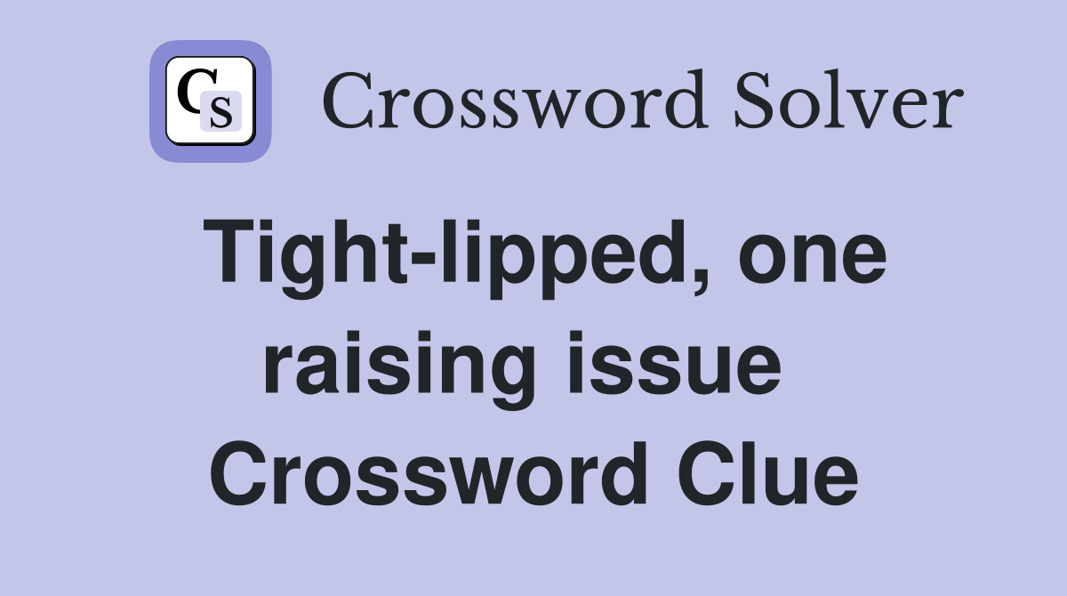 Tight-lipped, one raising issue  Crossword Clue