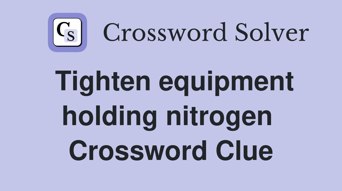 Tighten equipment holding nitrogen  Crossword Clue