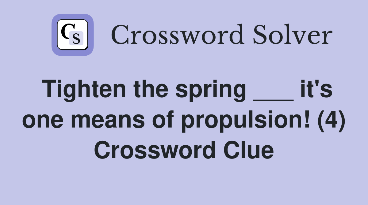 Tighten the spring ___ it's one means of propulsion! (4) Crossword Clue