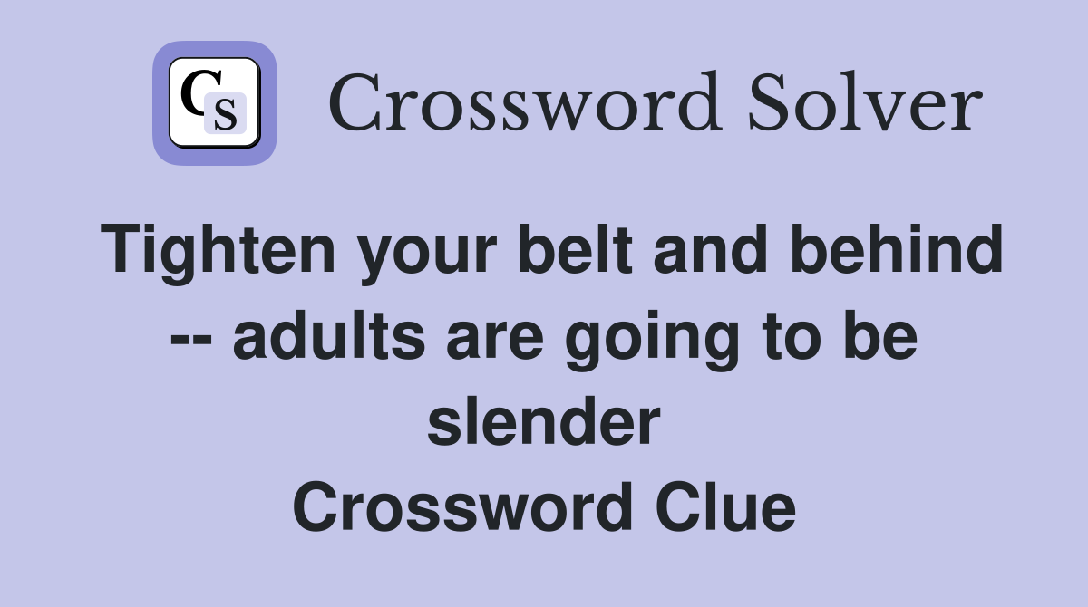 Tighten your belt and behind -- adults are going to be slender Crossword Clue