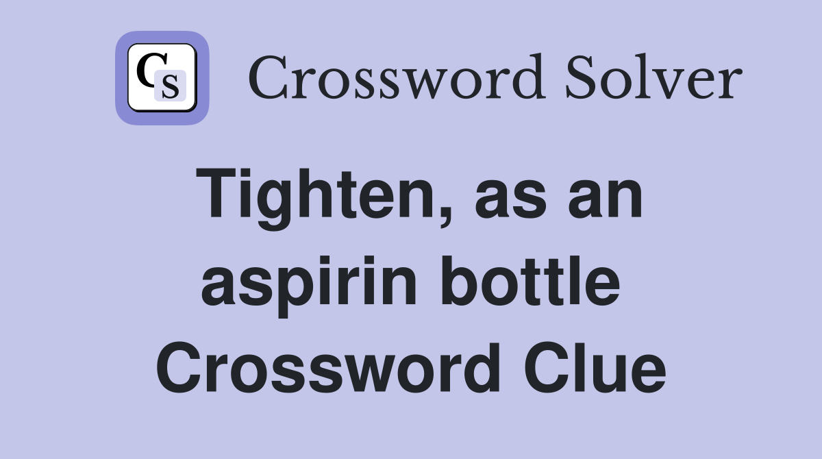 Tighten, as an aspirin bottle Crossword Clue