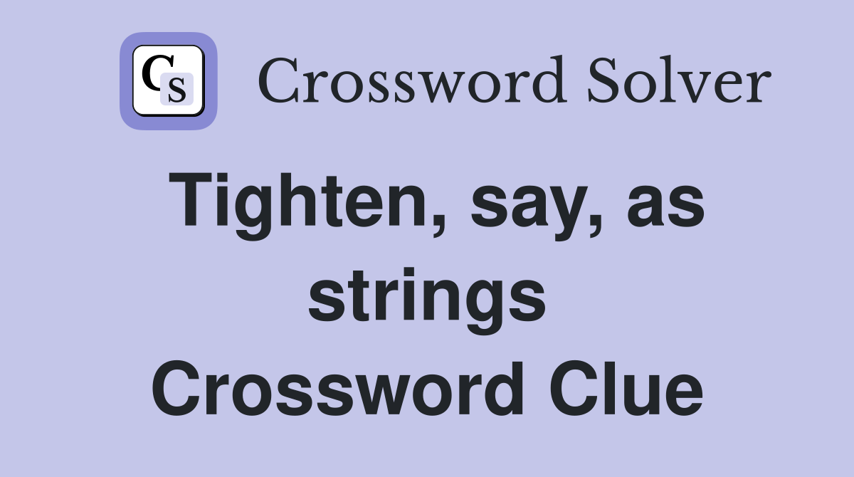 Tighten, say, as strings Crossword Clue