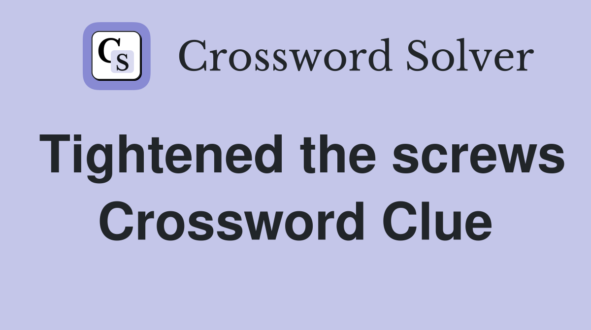 Tightened the screws Crossword Clue