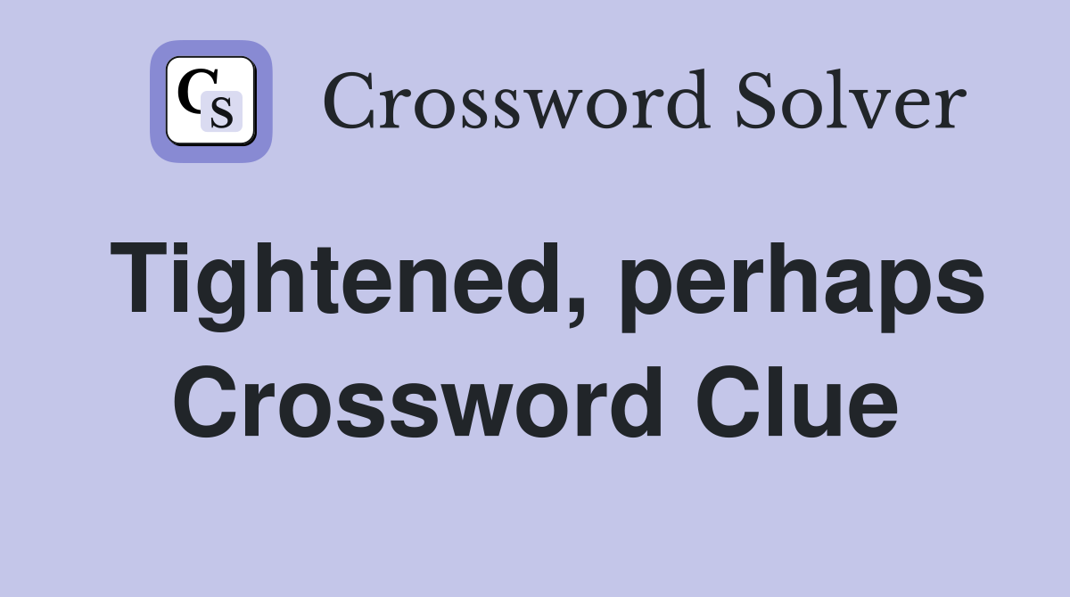 Tightened, perhaps Crossword Clue