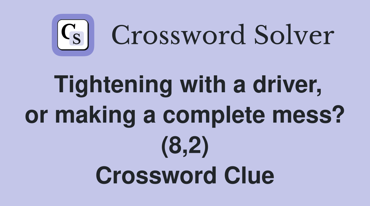 Tightening with a driver, or making a complete mess? (8,2) Crossword Clue