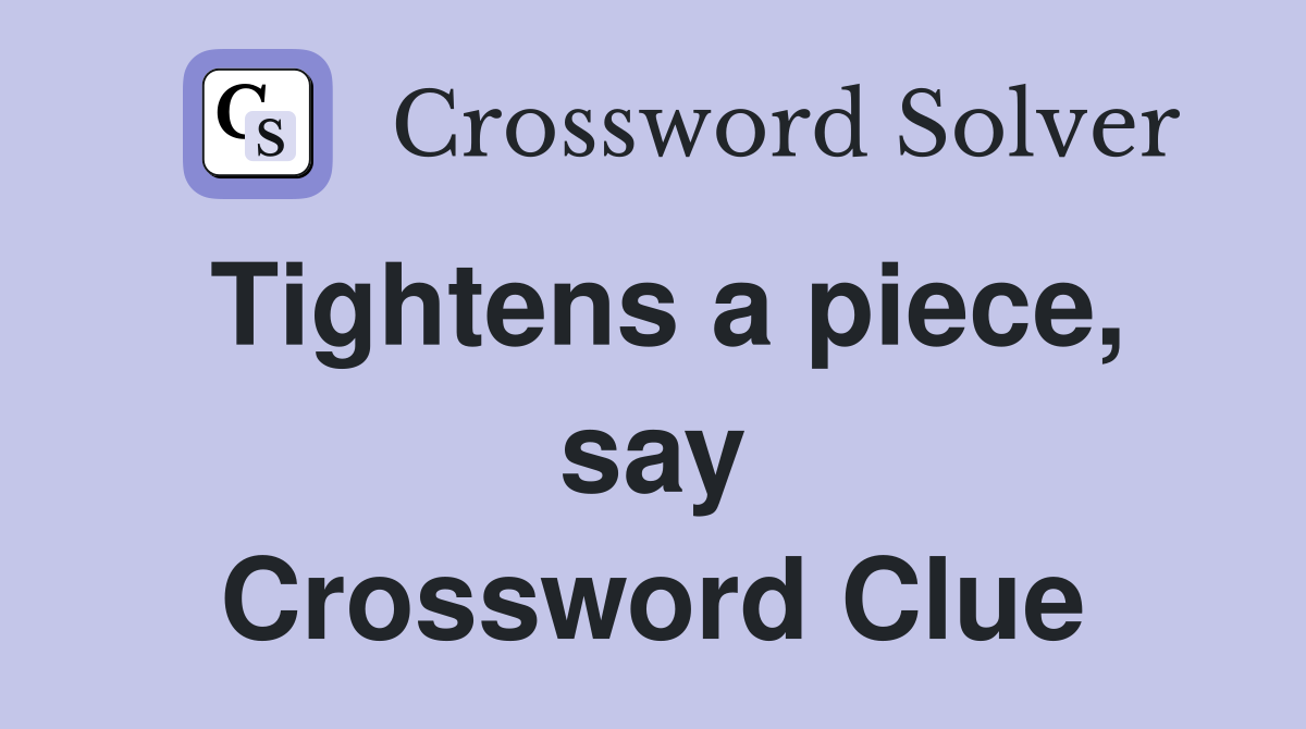 Tightens a piece, say Crossword Clue