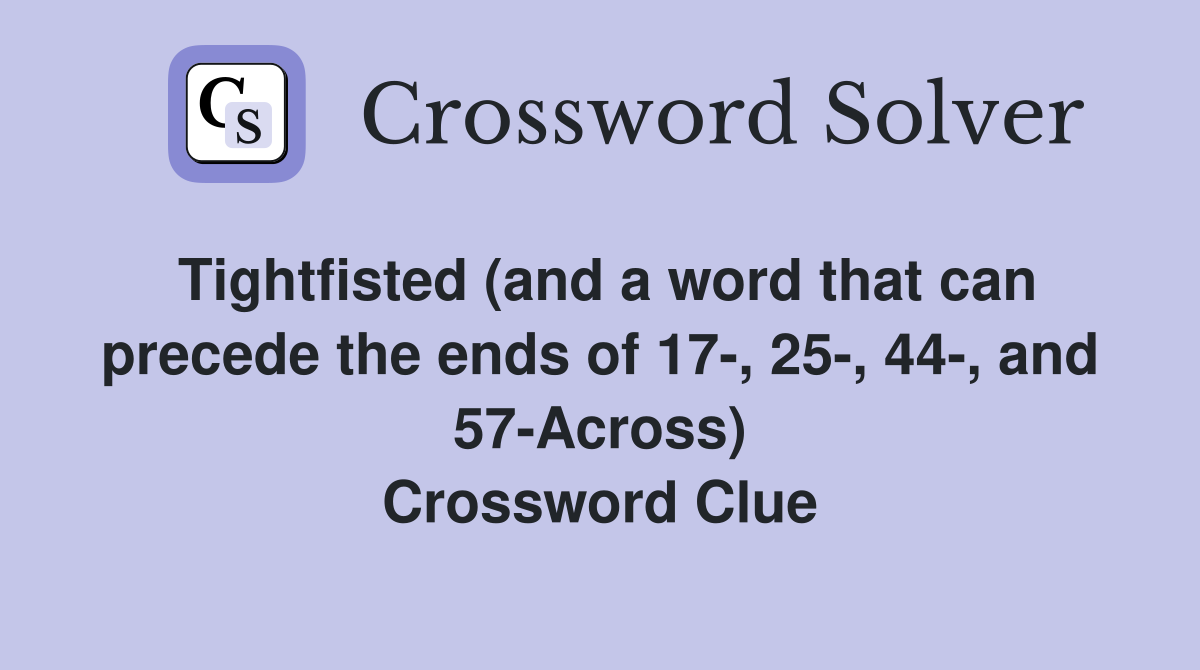Tightfisted (and a word that can precede the ends of 17-, 25-, 44-, and 57-Across) Crossword Clue