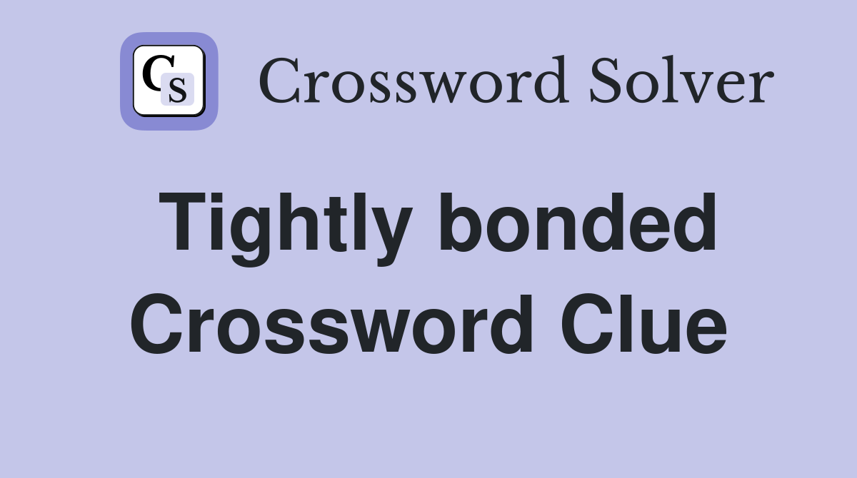 Tightly bonded Crossword Clue