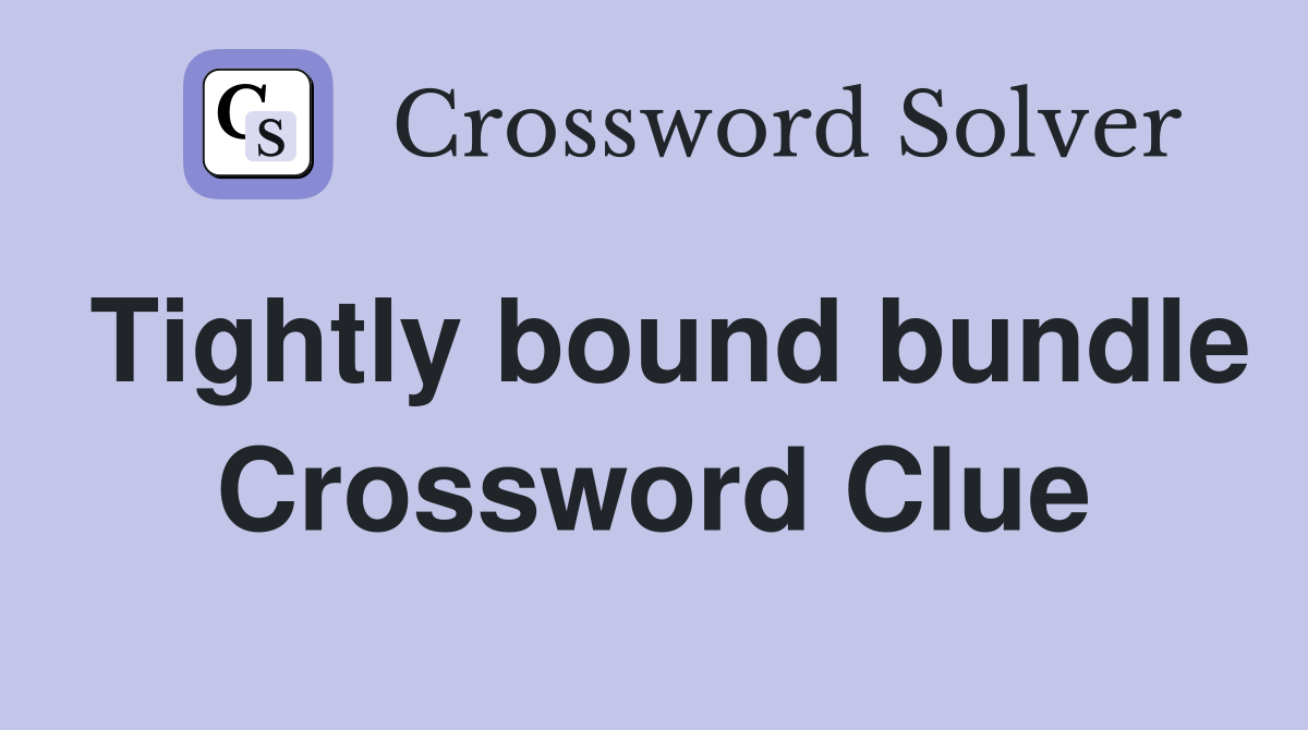 Tightly bound bundle Crossword Clue