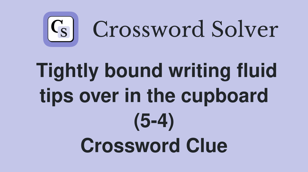 Tightly bound writing fluid tips over in the cupboard (5-4) Crossword Clue